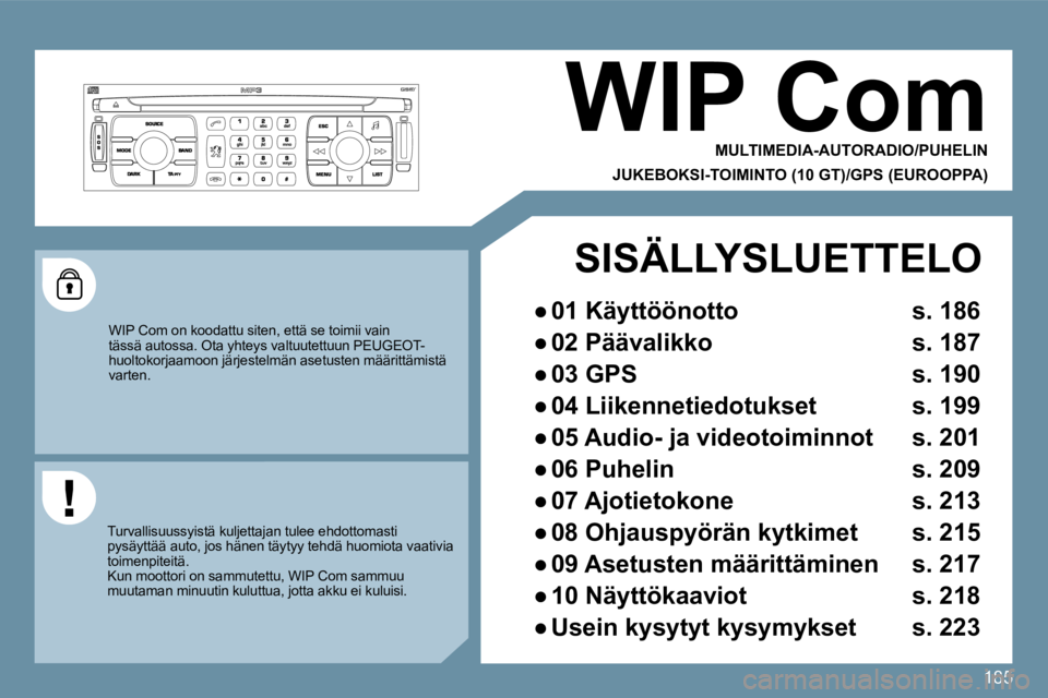 PEUGEOT 207 2009  Omistajan Käsikirja (in Finnish) 185
     WIP Com 
 MULTIMEDIA-AUTORADIO/PUHELIN  
JUKEBOKSI-TOIMINTO (10 GT)/GPS (EUROOPPA) 
 WIP Com on koodattu siten, että se toimii vain tässä autossa. Ota yhteys valtuutettuun PEUGEOT-huoltoko