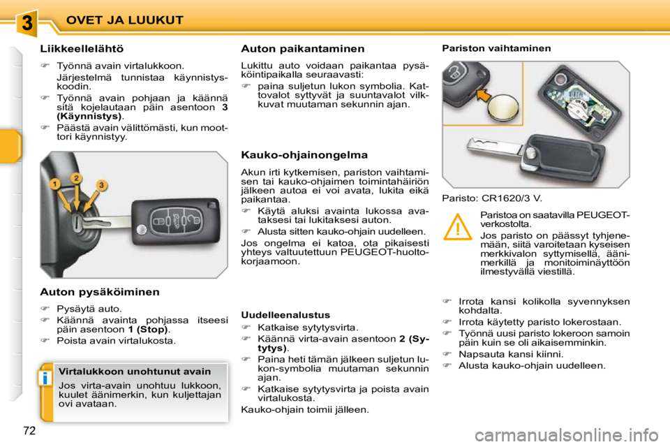 PEUGEOT 207 2009  Omistajan Käsikirja (in Finnish) i
OVET JA LUUKUT
72
          Liikkeellelähtö  
   
�    Työnnä avain virtalukkoon.  
  Järjestelmä  tunnistaa  käynnistys- koodin. 
  
�    Työnnä  avain  pohjaan  ja  käännä 
sitä