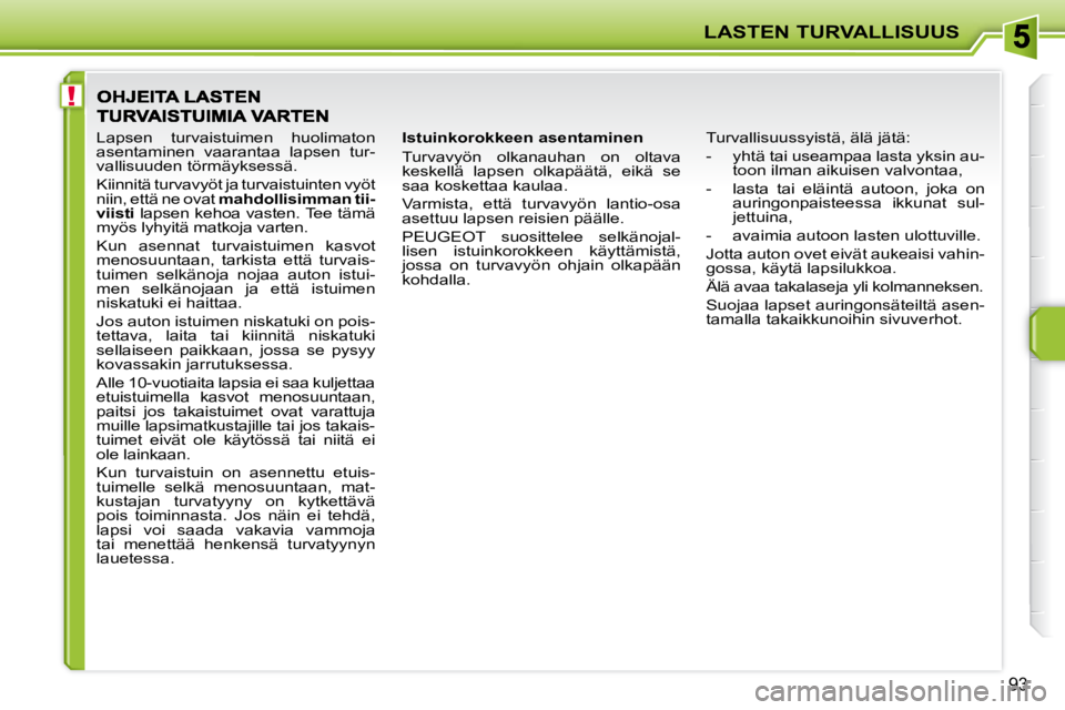 PEUGEOT 207 2009 Omistajan Käsikirja (in Finnish) !
LASTEN TURVALLISUUS
93
Istuinkorokkeen asentaminen
Turvavyön olkanauhan on oltava
keskellä lapsen olkapäätä, eikä se
saa koskettaa kaulaa.
Varmista, että turvavyön lanti PEUGEOT 207 2009 Omistajan Käsikirja (in Finnish) !
LASTEN TURVALLISUUS
93
Istuinkorokkeen asentaminen
Turvavyön olkanauhan on oltava
keskellä lapsen olkapäätä, eikä se
saa koskettaa kaulaa.
Varmista, että turvavyön lanti