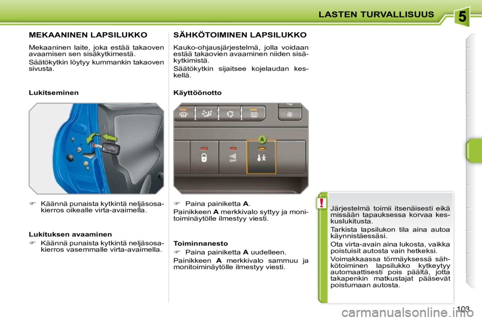 PEUGEOT 207 2009 Omistajan Käsikirja (in Finnish) !
LASTEN TURVALLISUUS
103
Järjestelmä toimii itsenäisesti eikä
missään tapauksessa korvaa kes-
kuslukitusta.
Tarkista lapsilukon tila aina autoa
käynnistäessäsi.
Ota vir PEUGEOT 207 2009 Omistajan Käsikirja (in Finnish) !
LASTEN TURVALLISUUS
103
Järjestelmä toimii itsenäisesti eikä
missään tapauksessa korvaa kes-
kuslukitusta.
Tarkista lapsilukon tila aina autoa
käynnistäessäsi.
Ota vir