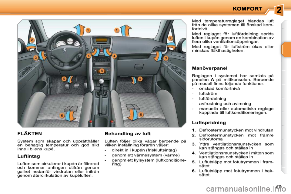 PEUGEOT 207 2009  Bruksanvisningar (in Swedish) 47
FLÄKTEN 
 System  som  skapar  och  upprätthåller  
en  behaglig  temperatur  och  god  sikt 
inne i bilens kupé.   Behandling av luft  
 Luften  följer  olika  vägar  beroende  på  
vilken 