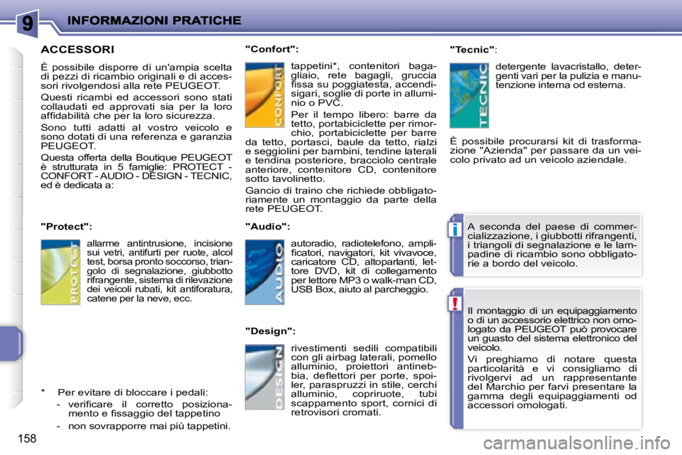 PEUGEOT 207 2008.5  Manuale duso (in Italian) !
i
158
 Il  montaggio  di  un  equipaggiamento  
o di un accessorio elettrico non omo-
logato  da  PEUGEOT  può  provocare 
un guasto del sistema elettronico del 
veicolo.  
 Vi  preghiamo  di  nota