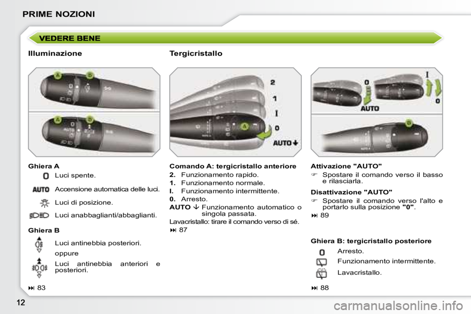 PEUGEOT 207 2008.5  Manuale duso (in Italian) PRIME NOZIONI
  Illuminazione  
  Ghiera A   Attivazione "AUTO"  
   
�    Spostare  il  comando  verso  il  basso 
e rilasciarla.   
  Ghiera B    Comando A: tergicristallo anteriore 
  
2.    Fun