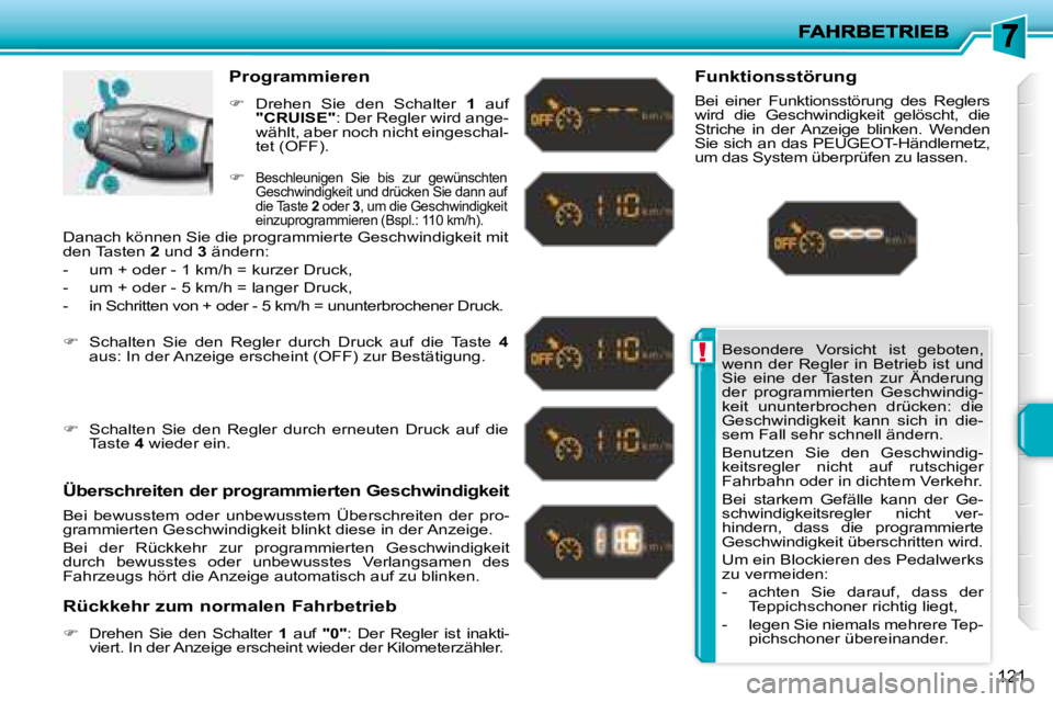 PEUGEOT 207 2008  Betriebsanleitungen (in German) !
121
 Besondere  Vorsicht  ist  geboten,  
wenn  der  Regler  in  Betrieb  ist  und 
Sie  eine  der  Tasten  zur  Änderung 
der  programmierten  Geschwindig-
keit  ununterbrochen  drücken:  die 
Ge