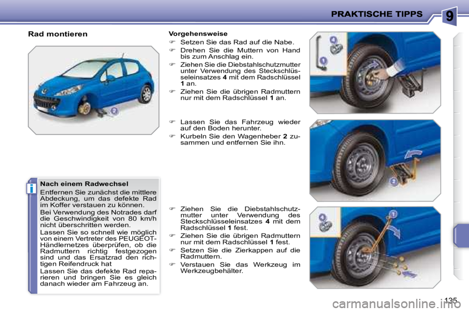 PEUGEOT 207 2008 Betriebsanleitungen (in German) i
135
Nach einem Radwechsel
Entfernen Sie zunächst die mittlere
Abdeckung, um das defekte Rad
im Koffer verstauen zu können.
Bei Verwendung des Notrades darf
die Geschwindigkeit v PEUGEOT 207 2008 Betriebsanleitungen (in German) i
135
Nach einem Radwechsel
Entfernen Sie zunächst die mittlere
Abdeckung, um das defekte Rad
im Koffer verstauen zu können.
Bei Verwendung des Notrades darf
die Geschwindigkeit v