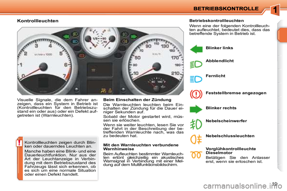 PEUGEOT 207 2008  Betriebsanleitungen (in German) !
19
 Kontrollleuchten  zeigen  durch  Blin- 
ken oder dauerndes Leuchten an.  
 Manche haben eine Blink- und eine  
Dauerleuchtfunktion.  Nur  aus  der 
Art  der  Leuchtanzeige  in  Verbin-
dung mit 