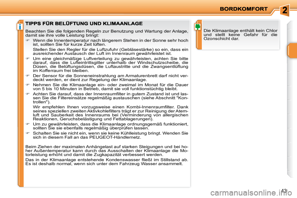 PEUGEOT 207 2008  Betriebsanleitungen (in German) i
43
 Die Klimaanlage enthält kein Chlor  
und  stellt  keine  Gefahr  für  die 
Ozonschicht dar.  Beachten Sie die folgenden Regeln zur Benutzung und Wartung der Anlage, 
damit sie ihre volle Leist