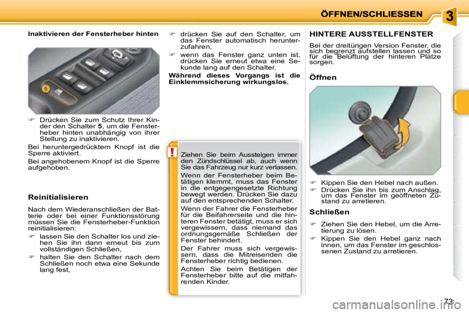 PEUGEOT 207 2008  Betriebsanleitungen (in German) !
73
  Inaktivieren der Fensterheber hinten  
  Reinitialisieren  
 Nach dem Wiederanschließen der Bat- 
terie  oder  bei  einer  Funktionsstörung 
müssen  Sie  die  Fensterheber-Funktion 
reinitia