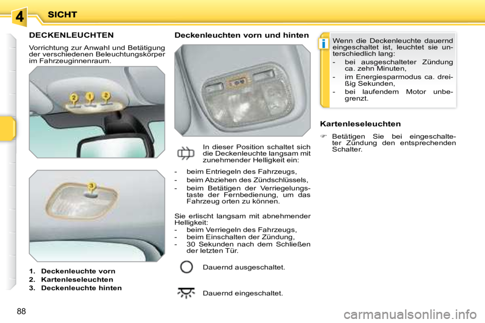 PEUGEOT 207 2008 Betriebsanleitungen (in German) i
88
DECKENLEUCHTEN
Vorrichtung zur Anwahl und Betätigung
der verschiedenen Beleuchtungskörper
im Fahrzeuginnenraum.
1. Deckenleuchte vorn
2. Kartenleseleuchten
PEUGEOT 207 2008 Betriebsanleitungen (in German) i
88
DECKENLEUCHTEN
Vorrichtung zur Anwahl und Betätigung
der verschiedenen Beleuchtungskörper
im Fahrzeuginnenraum.
1. Deckenleuchte vorn
2. Kartenleseleuchten