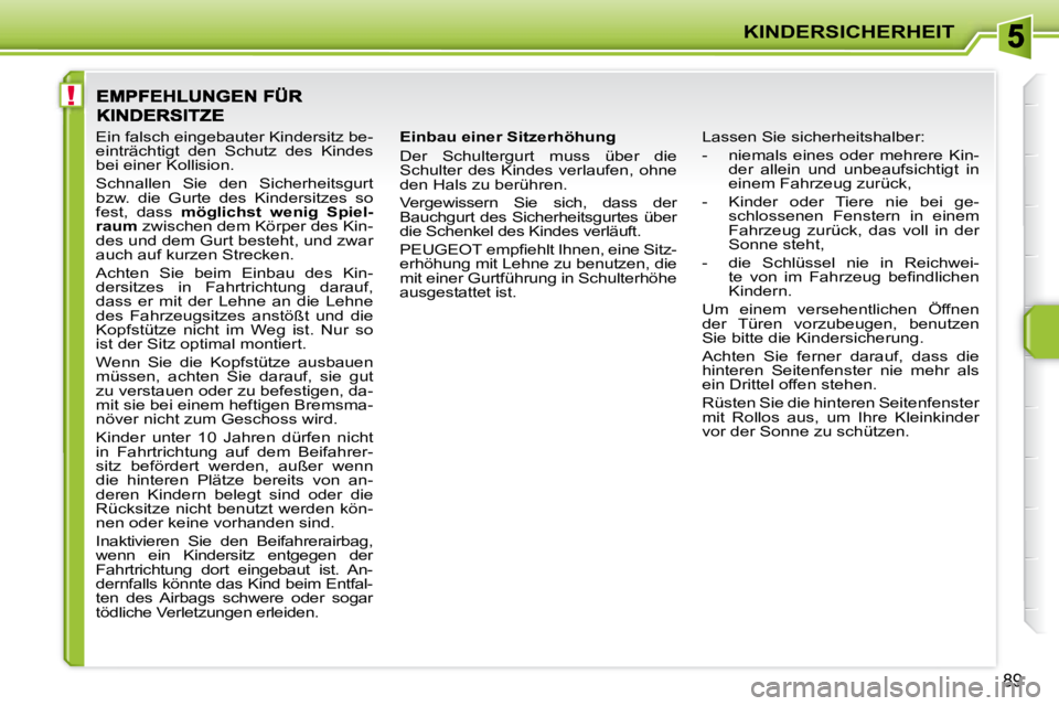 PEUGEOT 207 2008 Betriebsanleitungen (in German) !
KINDERSICHERHEIT
89
Einbau einer Sitzerhöhung
Der Schultergurt muss über die
Schulter des Kindes verlaufen, ohne
den Hals zu berühren.
Vergewissern Sie sich, dass der
Bauchgu PEUGEOT 207 2008 Betriebsanleitungen (in German) !
KINDERSICHERHEIT
89
Einbau einer Sitzerhöhung
Der Schultergurt muss über die
Schulter des Kindes verlaufen, ohne
den Hals zu berühren.
Vergewissern Sie sich, dass der
Bauchgu