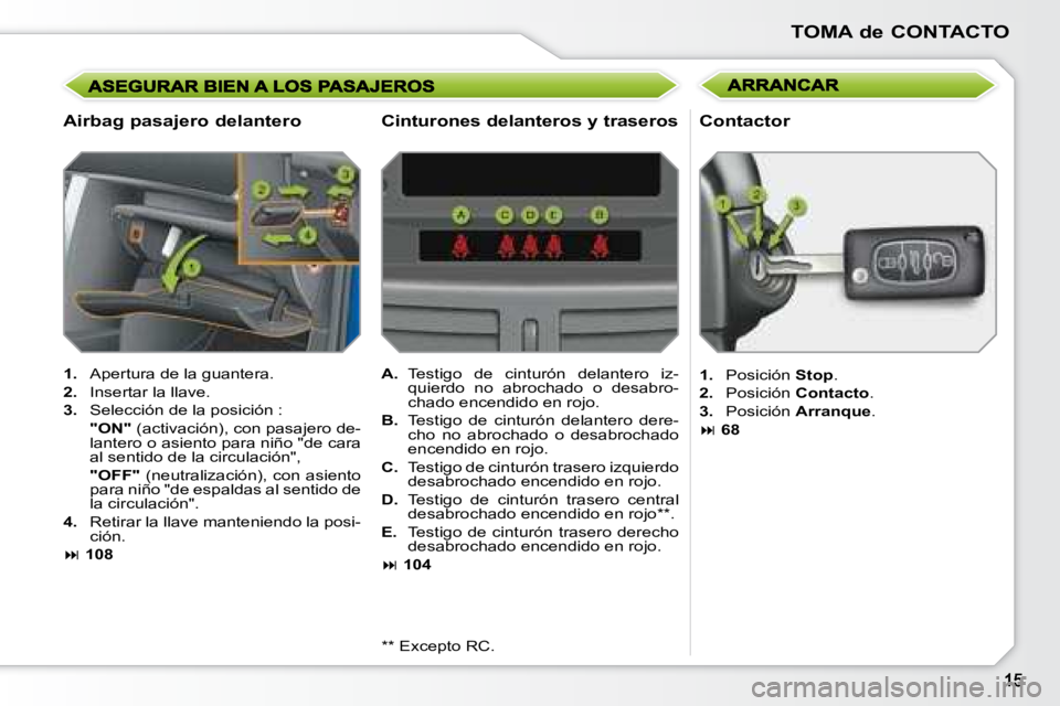 PEUGEOT 207 2008  Manual del propietario (in Spanish) TOMA de CONTACTO
  Airbag pasajero delantero 
   
1.    Apertura de la guantera. 
  
2.    Insertar la llave. 
  
3.    Selección de la posición :  
    "ON"   (activación), con pasajero de-
lanter