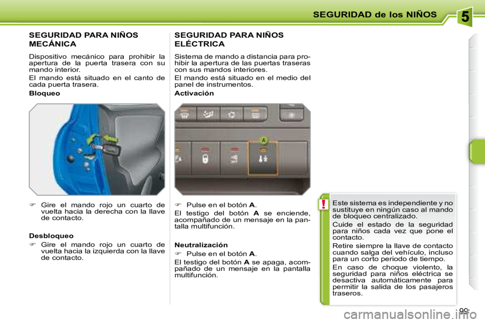 PEUGEOT 207 2008  Manual del propietario (in Spanish)  !
SEGURIDAD de los NIÑOS
99
 Este sistema es independiente y no  
sustituye en ningún caso al mando 
de bloqueo centralizado.  
 Cuide  el  estado  de  la  seguridad  
para  niños  cada  vez  que 