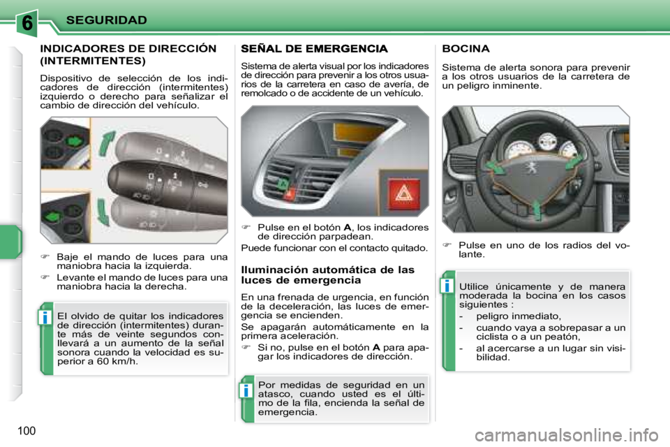 PEUGEOT 207 2008  Manual del propietario (in Spanish) i
i
i
SEGURIDAD
100
         INDICADORES DE DIRECCIÓN 
(INTERMITENTES) 
 Dispositivo  de  selección  de  los  indi- 
cadores  de  dirección  (intermitentes) 
izquierdo  o  derecho  para  señalizar