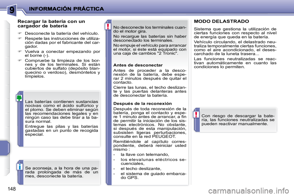 PEUGEOT 207 2008 Manual del propietario (in Spanish) !
!
i
148
No desconecte los terminales cuan-
do el motor gira.
No recargue las baterías sin haber
desconectado los terminales.
No empuje el vehículo para arrancar
el motor, si éste PEUGEOT 207 2008 Manual del propietario (in Spanish) !
!
i
148
No desconecte los terminales cuan-
do el motor gira.
No recargue las baterías sin haber
desconectado los terminales.
No empuje el vehículo para arrancar
el motor, si éste