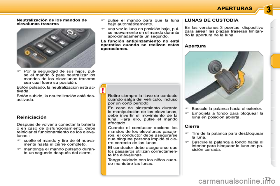 PEUGEOT 207 2008  Manual del propietario (in Spanish) !
73
  Neutralización de los mandos de  
elevalunas traseros  
  Reiniciación  
 Después de volver a conectar la batería  
o  en  caso  de  disfuncionamiento,  debe 
reiniciar el funcionamiento de