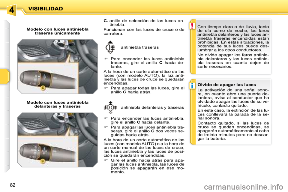 PEUGEOT 207 2008  Manual del propietario (in Spanish) !
i
82
  Modelo con luces antiniebla traseras únicamente  
  Modelo con luces antiniebla  delanteras y traseras   antiniebla delanteras y traseras 
 antiniebla traseras 
  
C.    anillo  de  selecci
