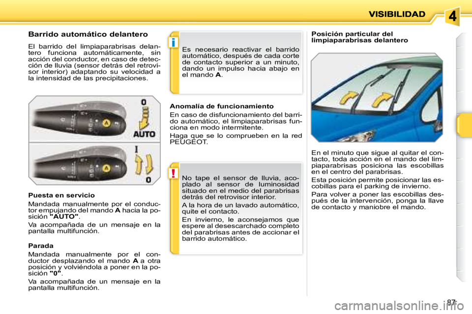 PEUGEOT 207 2008 Manual del propietario (in Spanish) !
i
87
Posición particular del
limpiaparabrisas delantero
Barrido automático delantero
El barrido del limpiaparabrisas delan-
tero funciona automáticamente, sin
acción del cond PEUGEOT 207 2008 Manual del propietario (in Spanish) !
i
87
Posición particular del
limpiaparabrisas delantero
Barrido automático delantero
El barrido del limpiaparabrisas delan-
tero funciona automáticamente, sin
acción del cond
