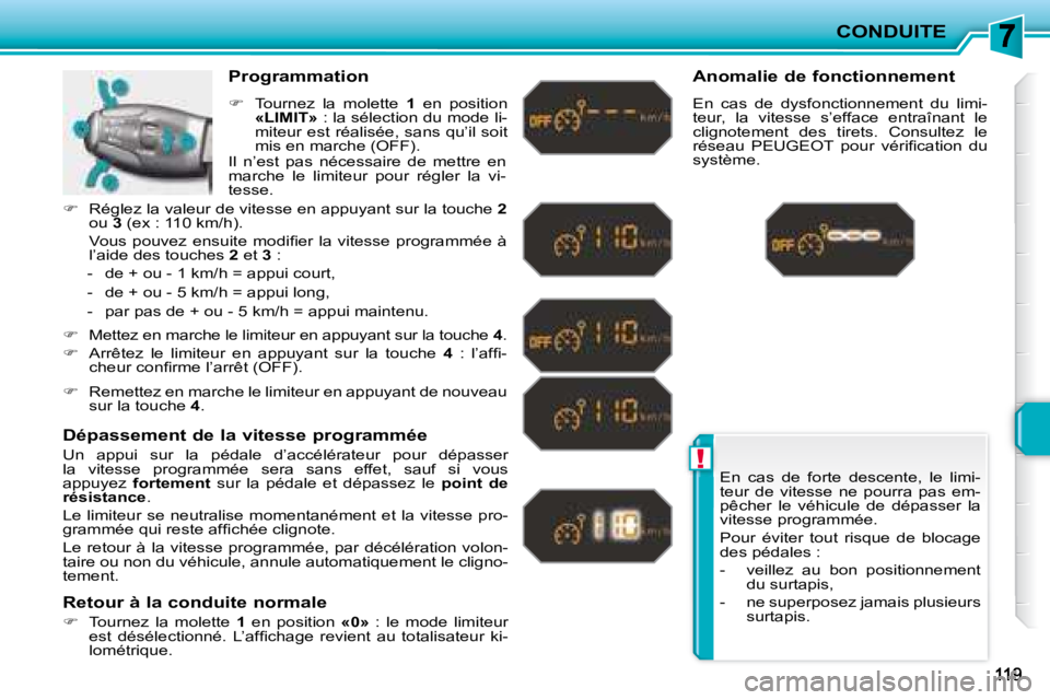 PEUGEOT 207 2008  Manuel du propriétaire (in French) !
CONDUITE
 En  cas  de  forte  descente,  le  limi- 
teur  de  vitesse  ne  pourra  pas  em-
pêcher  le  véhicule  de  dépasser  la 
vitesse programmée.  
 Pour  éviter  tout  risque  de  blocag