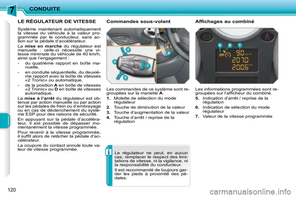 PEUGEOT 207 2008  Manuel du propriétaire (in French) i
CONDUITE
120
LE RÉGULATEUR DE VITESSE 
 Système  maintenant  automatiquement  
la  vitesse  du  véhicule  à  la  valeur  pro-
grammée  par  le  conducteur,  sans  ac-
tion sur la pédale d’ac