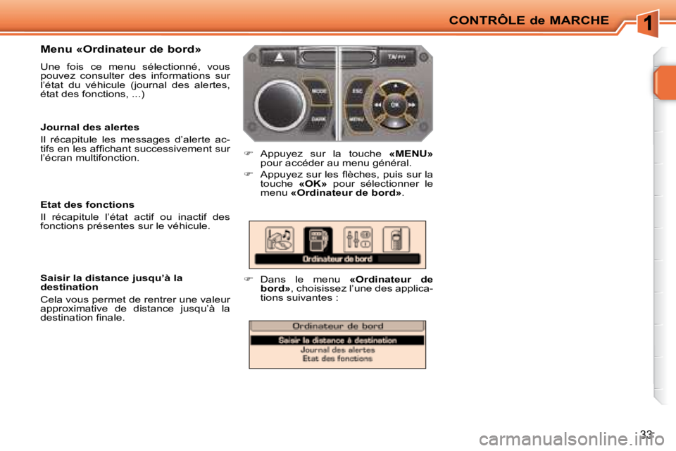 PEUGEOT 207 2008  Manuel du propriétaire (in French) CONTRÔLE de MARCHE
33
  Menu «Ordinateur de bord»  
 Une  fois  ce  menu  sélectionné,  vous  
pouvez  consulter  des  informations  sur 
l’état  du  véhicule  (journal  des  alertes, 
état 
