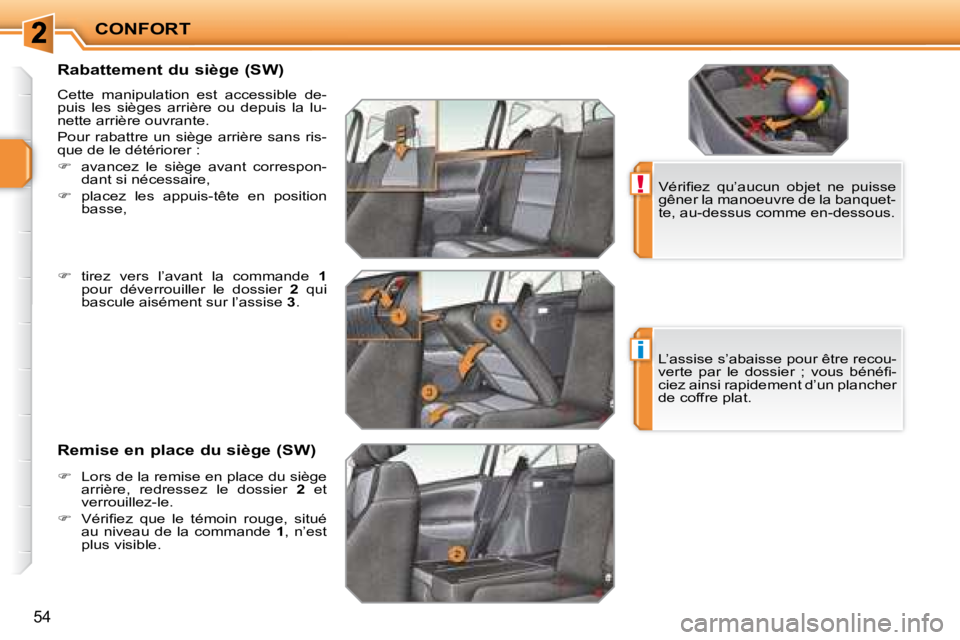PEUGEOT 207 2008  Manuel du propriétaire (in French) !
i
CONFORT
54
          Rabattement du siège (SW)  
 Cette  manipulation  est  accessible  de- 
puis  les  sièges  arrière  ou  depuis  la  lu-
nette arrière ouvrante.  
 Pour  rabattre  un  siè