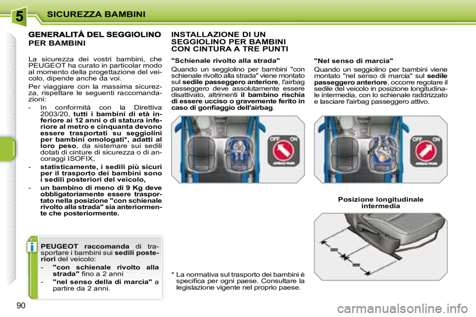 PEUGEOT 207 2008  Manuale duso (in Italian) i
SICUREZZA BAMBINI
90
   
PEUGEOT      raccomanda    di  tra-
sportare i bambini sui   sedili poste-
riori   del veicolo: 
   -     "con  schienale  rivolto  alla  
strada" � � �ﬁ� �n�o� �a� �2� �a