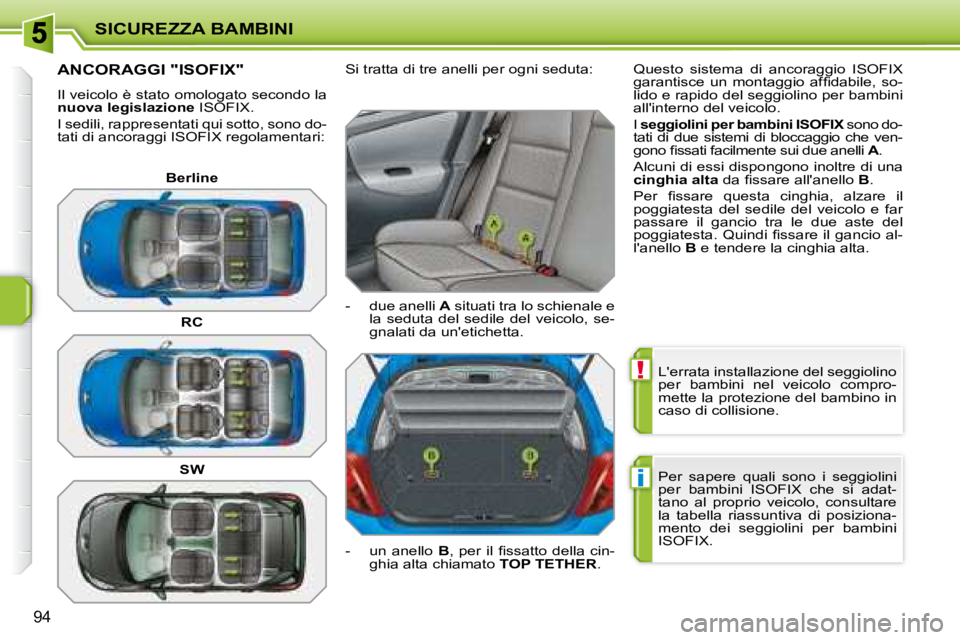 PEUGEOT 207 2008  Manuale duso (in Italian) !
i
SICUREZZA BAMBINI
94
 Lerrata installazione del seggiolino  
per  bambini  nel  veicolo  compro-
mette la protezione del bambino in 
caso di collisione.  
 Per  sapere  quali  sono  i  seggiolini