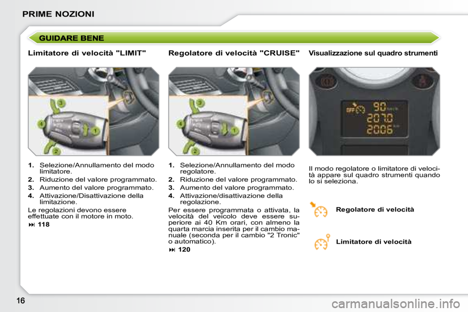 PEUGEOT 207 2008  Manuale duso (in Italian) PRIME NOZIONI
  Limitatore di velocità "LIMIT"   Visualizzazione sul quadro strumenti 
   
1.    Selezione/Annullamento del modo 
limitatore. 
  
2.    Riduzione del valore programmato. 
  
3.    Aum