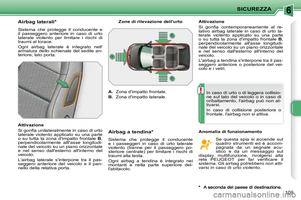 PEUGEOT 207 2008  Manuale duso (in Italian) !
SICUREZZA
109
  Airbag laterali *   
 Sistema  che  protegge  il  conducente  e  
il  passeggero  anteriore  in  caso  di  urto 
laterale  violento  per  limitare  i  rischi  di 
traumi al torace.  