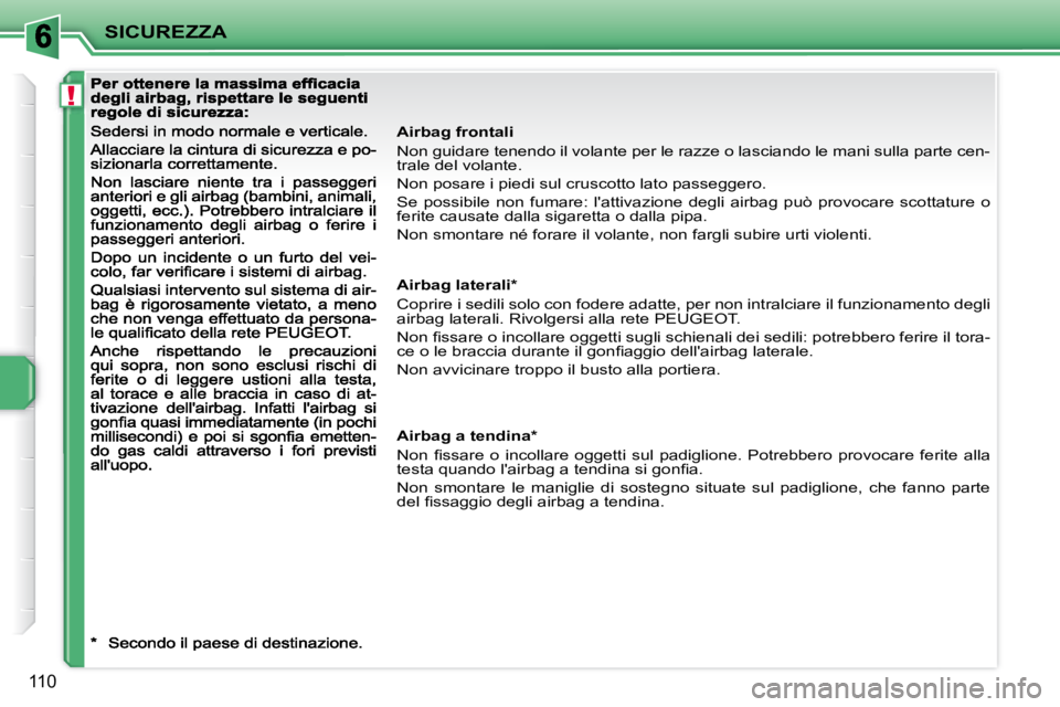PEUGEOT 207 2008  Manuale duso (in Italian) !
SICUREZZA
110
  Airbag frontali  
 Non guidare tenendo il volante per le razze o lasciando le mani sulla parte cen-
trale del volante.  
 Non posare i piedi sul cruscotto lato passeggero. 
 Se  poss