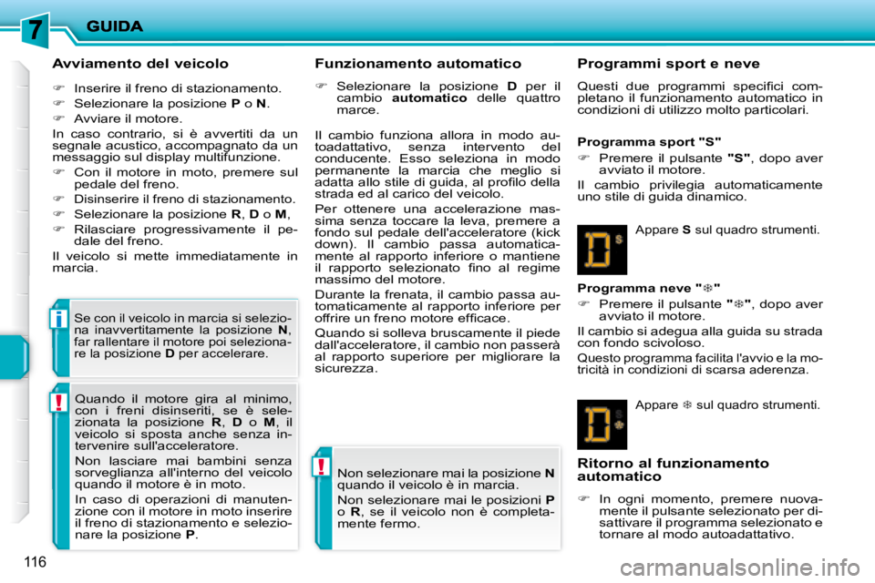 PEUGEOT 207 2008  Manuale duso (in Italian) !
!
i
116
  Avviamento del veicolo  
   
�    Inserire il freno di stazionamento. 
  
�    Selezionare la posizione   P  o   N . 
  
�    Avviare il motore.  
 In  caso  contrario,  si  è  a
