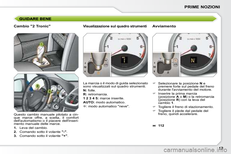 PEUGEOT 207 2008  Manuale duso (in Italian) PRIME NOZIONI
  Cambio "2 Tronic"  
 Questo  cambio  manuale  pilotato  a  cin- 
que  marce  offre,  a  scelta,  il  comfort 
dellautomatismo o il piacere dellinseri-
mento manuale delle marce.  
  