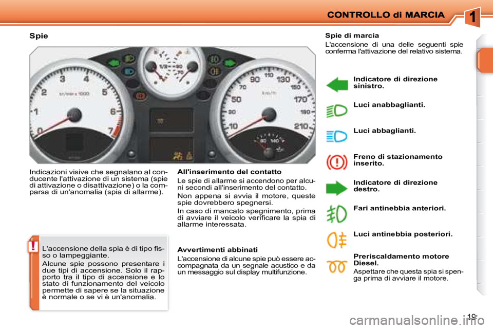 PEUGEOT 207 2008  Manuale duso (in Italian) !
19
� �L�'�a�c�c�e�n�s�i�o�n�e� �d�e�l�l�a� �s�p�i�a� �è� �d�i� �t�i�p�o� �ﬁ� �s�- 
so o lampeggiante.  
 Alcune  spie  possono  presentare  i  
due  tipi  di  accensione.  Solo  il  rap-
port