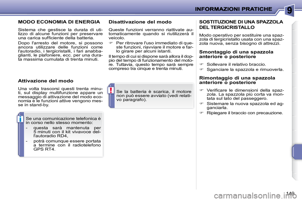 PEUGEOT 207 2008  Manuale duso (in Italian) !
i
149
 Se  la  batteria  è  scarica,  il  motore  
non può essere avviato (vedi relati-
vo paragrafo).  
 Se una comunicazione telefonica è 
in corso nello stesso momento:  
   -   questa  sarà 