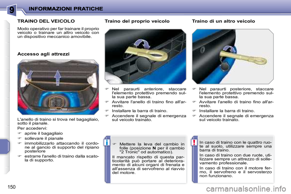 PEUGEOT 207 2008  Manuale duso (in Italian) !i
150
     TRAINO DEL VEICOLO 
 Modo operativo per far trainare il proprio  
veicolo  o  trainare  un  altro  veicolo  con 
un dispositivo meccanico amovibile.  
  Accesso agli attrezzi   Traino del 