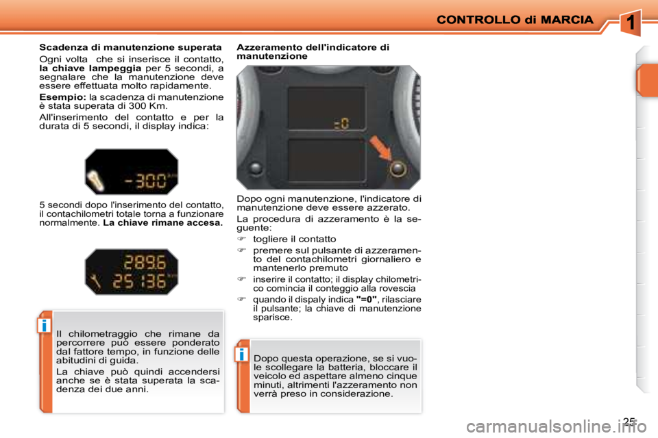 PEUGEOT 207 2008  Manuale duso (in Italian) i
i
25
Dopo questa operazione, se si vuo- 
le  scollegare  la  batteria,  bloccare  il 
veicolo ed aspettare almeno cinque 
minuti, altrimenti lazzeramento non 
verrà preso in considerazione.
Azzera
