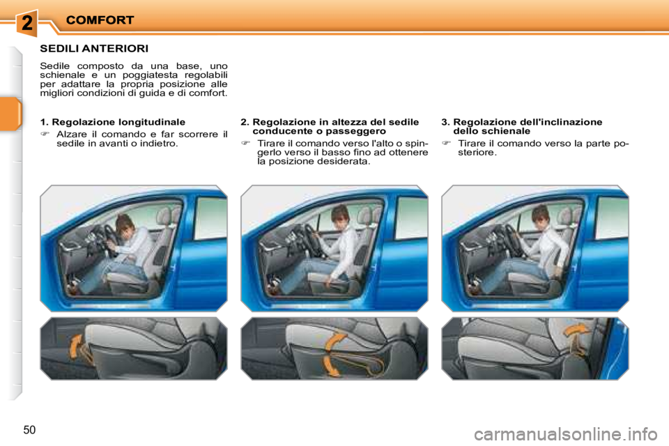 PEUGEOT 207 2008  Manuale duso (in Italian) 50
 SEDILI ANTERIORI 
 Sedile  composto  da  una  base,  uno  
schienale  e  un  poggiatesta  regolabili 
per  adattare  la  propria  posizione  alle 
migliori condizioni di guida e di comfort.   
  1