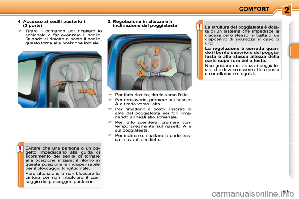 PEUGEOT 207 2008  Manuale duso (in Italian) !
!
51
 Evitare  che  una  persona  o  un  og- 
getto  impediscano  alla  guida  di 
scorrimento  del  sedile  di  tornare 
alla  posizione  iniziale;  il  ritorno  in 
questa  posizione  è  indispen