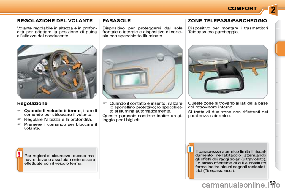 PEUGEOT 207 2008  Manuale duso (in Italian) !
i
57
       REGOLAZIONE DEL VOLANTE 
 Volante regolabile in altezza e in profon- 
dità  per  adattare  la  posizione  di  guida 
allaltezza del conducente.  
  Regolazione  
   
�     Quando il