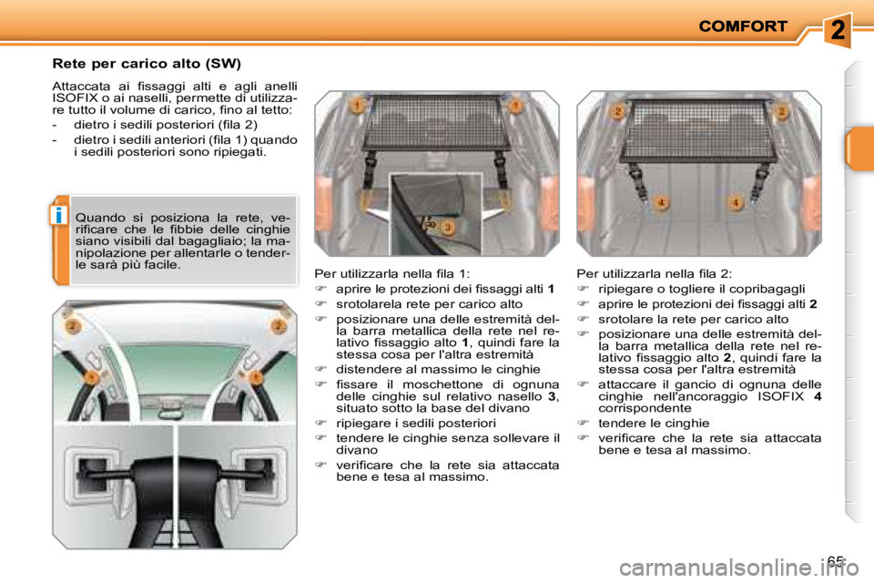 PEUGEOT 207 2008  Manuale duso (in Italian) i
65
  Rete per carico alto (SW)  
� �A�t�t�a�c�c�a�t�a�  �a�i�  �ﬁ� �s�s�a�g�g�i�  �a�l�t�i�  �e�  �a�g�l�i�  �a�n�e�l�l�i�  
ISOFIX o ai naselli, permette di utilizza-
�r�e� �t�u�t�t�o� �i�l� �v�o
