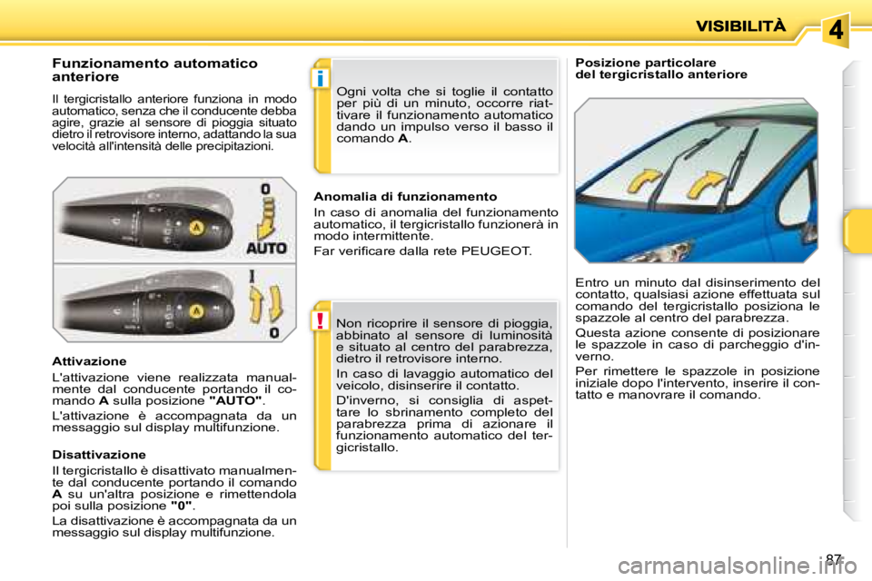 PEUGEOT 207 2008 Manuale duso (in Italian) !
i
87
Posizione particolare
del tergicristallo anteriore
Funzionamento automatico
anteriore
Il tergicristallo anteriore funziona in modo
automatico, senza che il conducente debba
PEUGEOT 207 2008 Manuale duso (in Italian) !
i
87
Posizione particolare
del tergicristallo anteriore
Funzionamento automatico
anteriore
Il tergicristallo anteriore funziona in modo
automatico, senza che il conducente debba