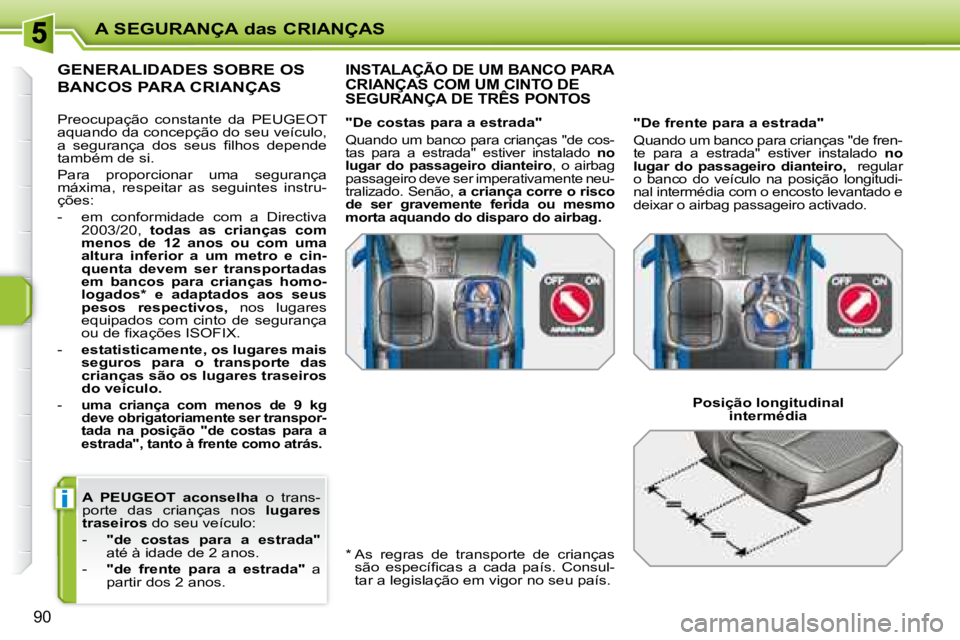 PEUGEOT 207 2008  Manual de utilização (in Portuguese) i
A SEGURANÇA das CRIANÇAS
90
  
A   PEUGEOT   aconselha    o  trans-
porte  das  crianças  nos    lugares 
traseiros   do seu veículo: 
   -     "de  costas  para  a  estrada"   
até à idade de