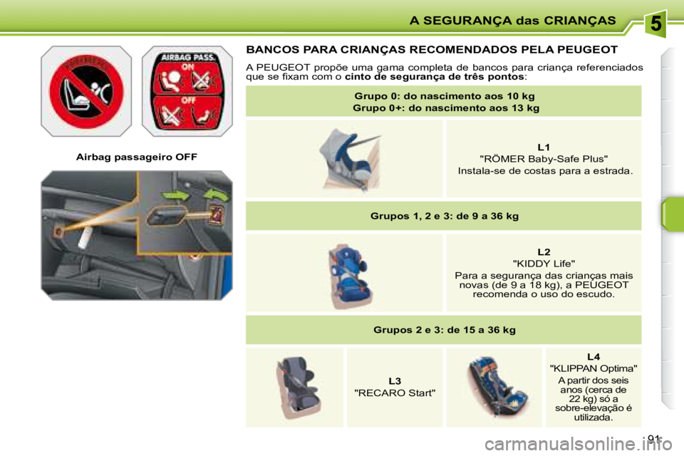PEUGEOT 207 2008  Manual de utilização (in Portuguese) A SEGURANÇA das CRIANÇAS
91
   Airbag passageiro OFF   
   BANCOS PARA CRIANÇAS RECOMENDADOS PELA  PEUGEOT  
   A   PEUGEOT   propõe  uma  gama  completa  de  bancos  para  criança  referenciados