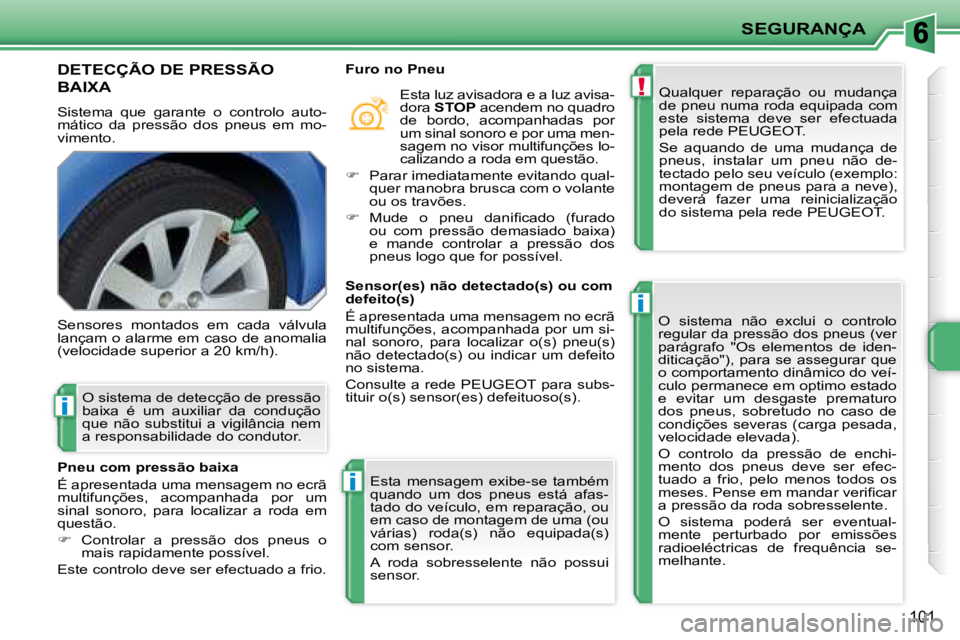 PEUGEOT 207 2008 Manual de utilização (in Portuguese) !
i
i
i
SEGURANÇA
101
DETECÇÃO DE PRESSÃO
BAIXA
Sistema que garante o controlo auto-
mático da pressão dos pneus em mo-
vimento. Qualquer reparação ou mudança
de PEUGEOT 207 2008 Manual de utilização (in Portuguese) !
i
i
i
SEGURANÇA
101
DETECÇÃO DE PRESSÃO
BAIXA
Sistema que garante o controlo auto-
mático da pressão dos pneus em mo-
vimento. Qualquer reparação ou mudança
de