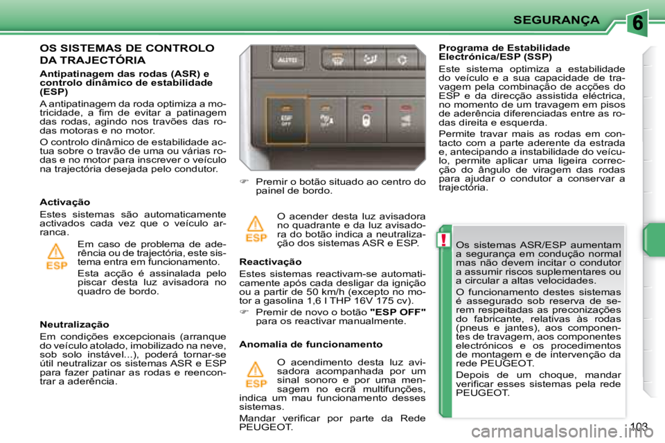 PEUGEOT 207 2008 Manual de utilização (in Portuguese) !
SEGURANÇA
103
Os sistemas ASR/ESP aumentam
a segurança em condução normal
mas não devem incitar o condutor
a assumir riscos suplementares ou
a circular a altas velocidades. PEUGEOT 207 2008 Manual de utilização (in Portuguese) !
SEGURANÇA
103
Os sistemas ASR/ESP aumentam
a segurança em condução normal
mas não devem incitar o condutor
a assumir riscos suplementares ou
a circular a altas velocidades.