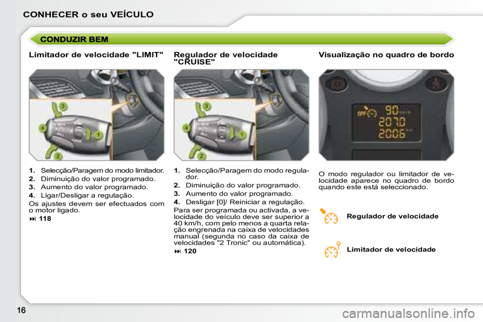 PEUGEOT 207 2008  Manual de utilização (in Portuguese) CONHECER o seu VEÍCULO
  Limitador de velocidade "LIMIT"   Visualização no quadro de bordo 
   
1.    Selecção/Paragem do modo limitador. 
  
2.    Diminuição do valor programado. 
  
3.    Aum