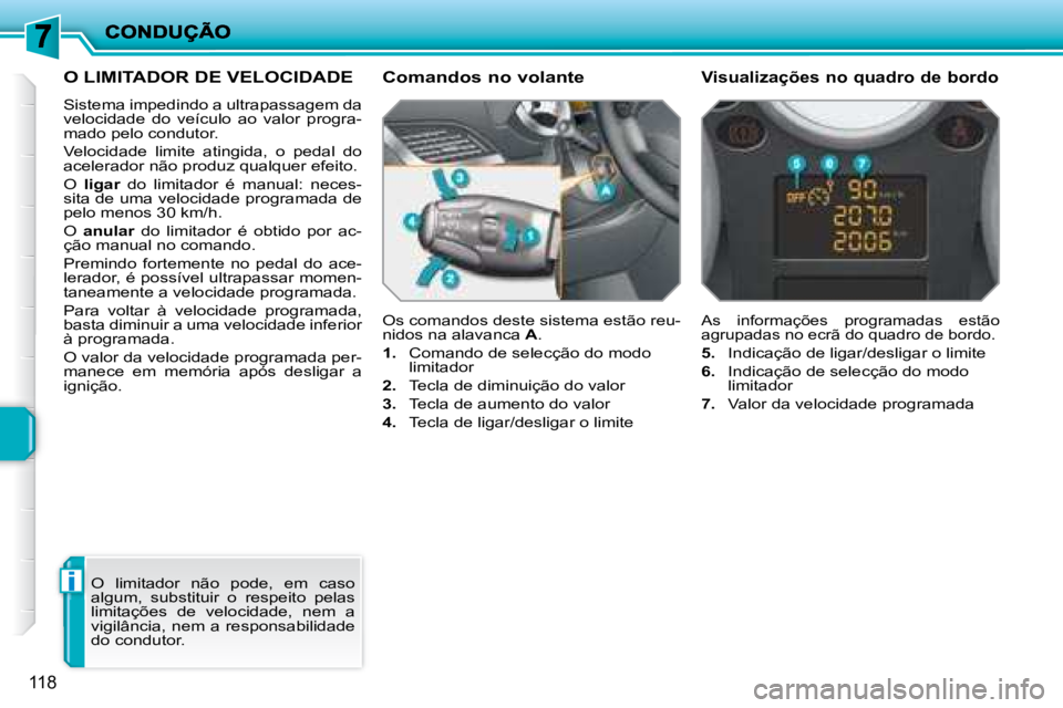 PEUGEOT 207 2008 Manual de utilização (in Portuguese) i
118
O LIMITADOR DE VELOCIDADE
Sistema impedindo a ultrapassagem da
velocidade do veículo ao valor progra-
mado pelo condutor.
Velocidade limite atingida, o pedal do
acelerad PEUGEOT 207 2008 Manual de utilização (in Portuguese) i
118
O LIMITADOR DE VELOCIDADE
Sistema impedindo a ultrapassagem da
velocidade do veículo ao valor progra-
mado pelo condutor.
Velocidade limite atingida, o pedal do
acelerad
