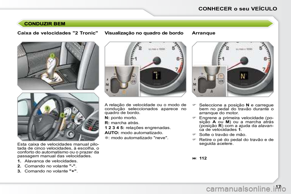 PEUGEOT 207 2008  Manual de utilização (in Portuguese) CONHECER o seu VEÍCULO
  Caixa de velocidades "2 Tronic" 
 Esta caixa de velocidades manual pilo- 
tada de cinco velocidades, à escolha, o 
conforto do automatismo ou o prazer da 
passagem manual da