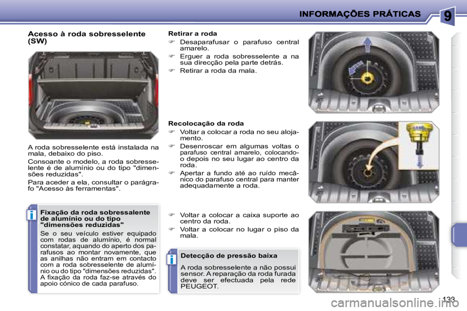 PEUGEOT 207 2008 Manual de utilização (in Portuguese) i
i
133
Fixação da roda sobressalente
de alumínio ou do tipo
"dimensões reduzidas"
Se o seu veículo estiver equipado
com rodas de alumínio, é normal
constatar, aquando do ape PEUGEOT 207 2008 Manual de utilização (in Portuguese) i
i
133
Fixação da roda sobressalente
de alumínio ou do tipo
"dimensões reduzidas"
Se o seu veículo estiver equipado
com rodas de alumínio, é normal
constatar, aquando do ape