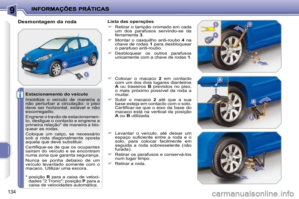 PEUGEOT 207 2008 Manual de utilização (in Portuguese) i
134
Estacionamento do veículo
Imobilize o veículo de maneira a
não perturbar a circulação: o piso
deve ser horizontal, estável e não
escorregadio.
Engrene o travão PEUGEOT 207 2008 Manual de utilização (in Portuguese) i
134
Estacionamento do veículo
Imobilize o veículo de maneira a
não perturbar a circulação: o piso
deve ser horizontal, estável e não
escorregadio.
Engrene o travão